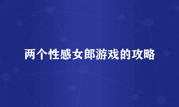 两个性感女郎游戏的攻略