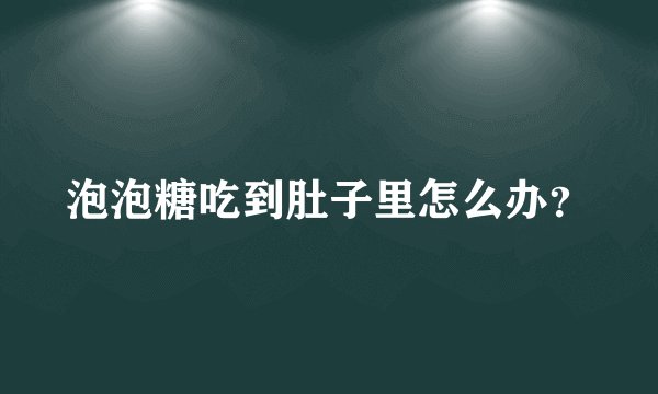 泡泡糖吃到肚子里怎么办？