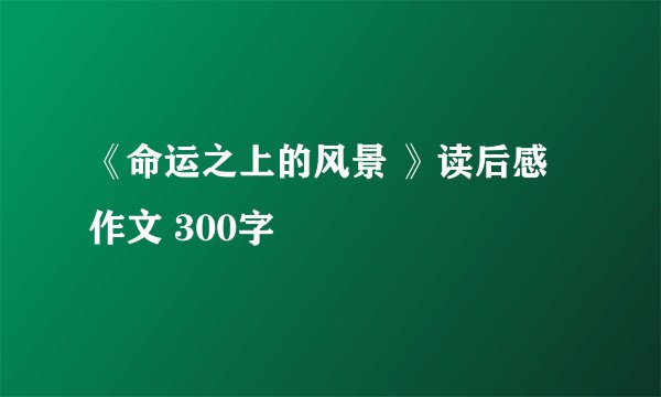 《命运之上的风景 》读后感 作文 300字