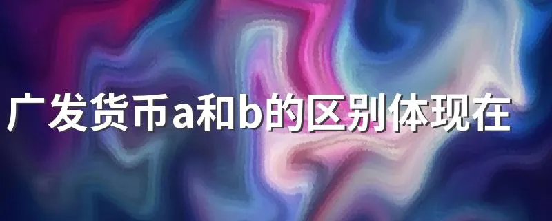 广发货币a和b的区别体现在哪方面 哪个风险低