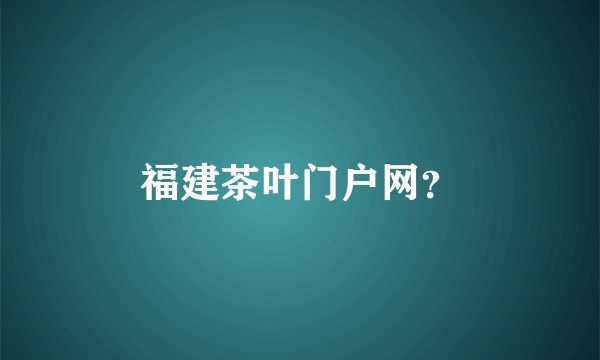 福建茶叶门户网？