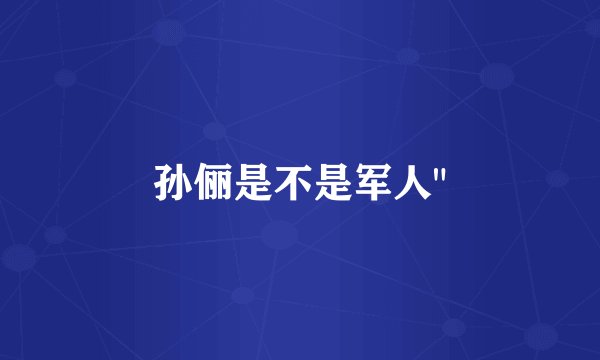 孙俪是不是军人