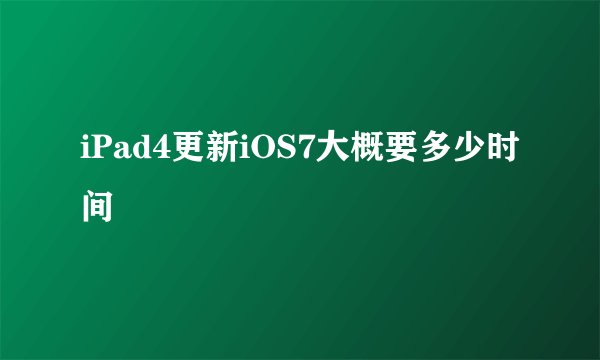 iPad4更新iOS7大概要多少时间