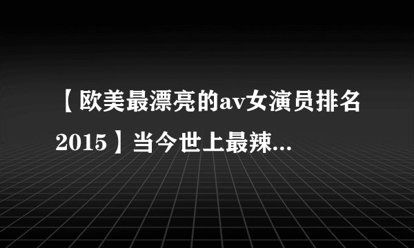 【欧美最漂亮的av女演员排名2015】当今世上最辣的9名女优