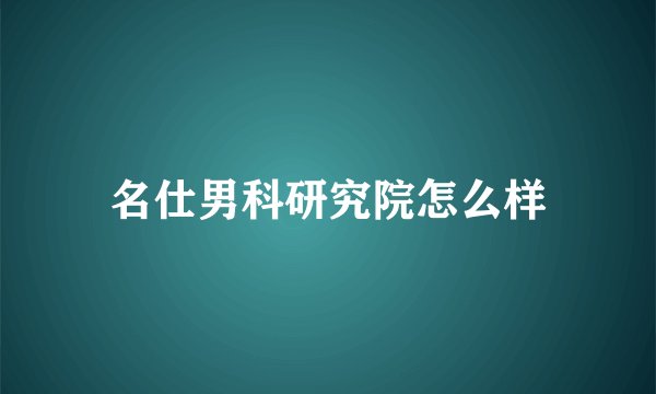 名仕男科研究院怎么样