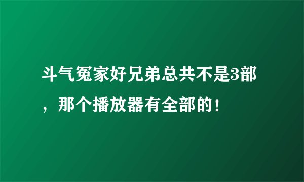 斗气冤家好兄弟总共不是3部，那个播放器有全部的！