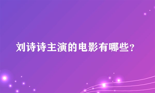 刘诗诗主演的电影有哪些？