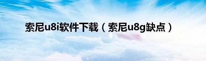 索尼u8i软件下载（索尼u8g缺点）