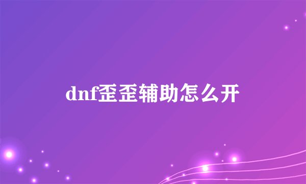 dnf歪歪辅助怎么开