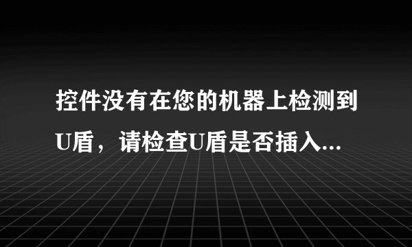 控件没有在您的机器上检测到U盾，请检查U盾是否插入您的计算机