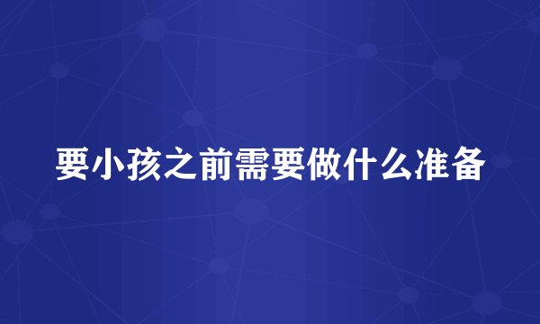要小孩之前需要做什么准备