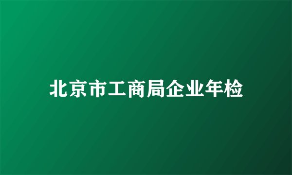 北京市工商局企业年检