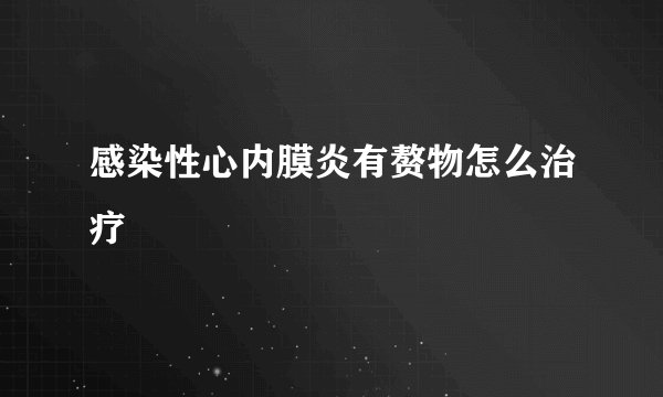 感染性心内膜炎有赘物怎么治疗