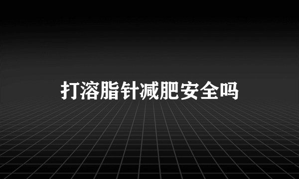 打溶脂针减肥安全吗
