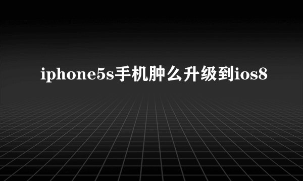 iphone5s手机肿么升级到ios8