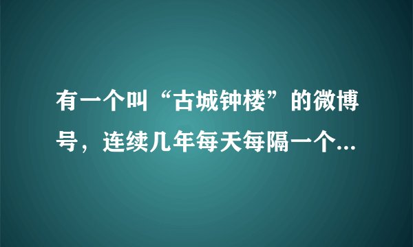 有一个叫“古城钟楼”的微博号，连续几年每天每隔一个时辰报一次时，你怎么看待这个事情？