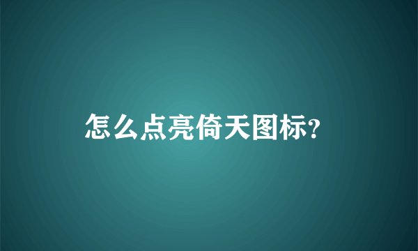 怎么点亮倚天图标？