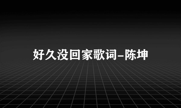 好久没回家歌词-陈坤