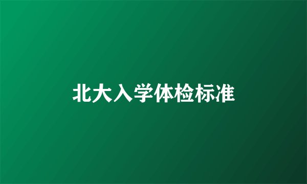 北大入学体检标准