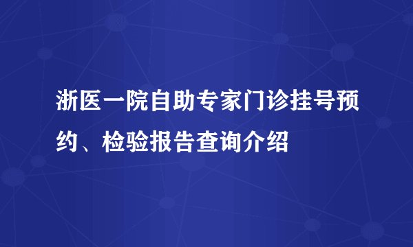 浙医一院自助专家门诊挂号预约、检验报告查询介绍