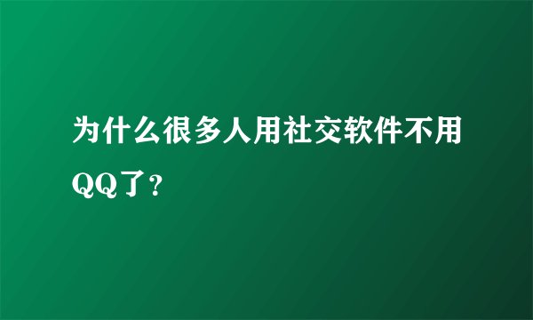 为什么很多人用社交软件不用QQ了？