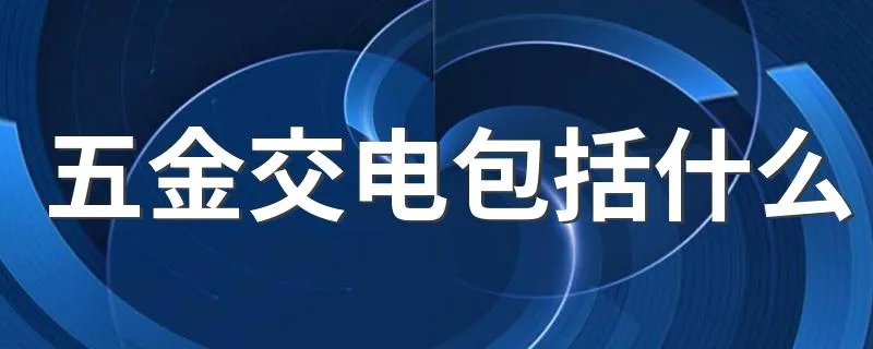 五金交电包括什么 五金交电包括内容简述