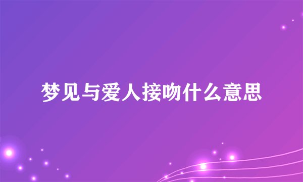 梦见与爱人接吻什么意思