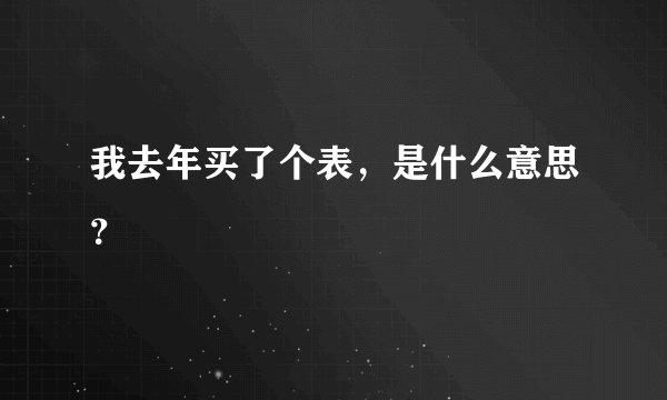 我去年买了个表，是什么意思？