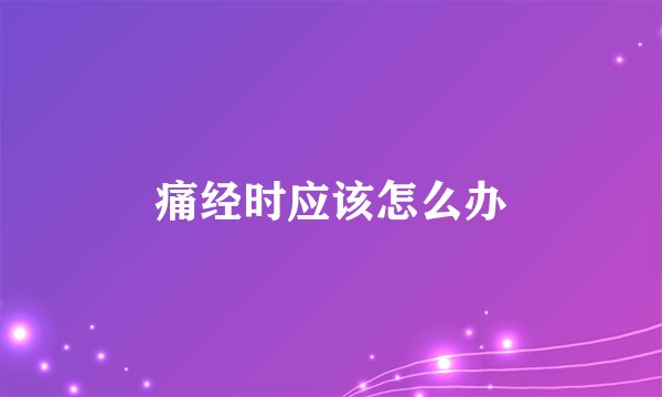 痛经时应该怎么办