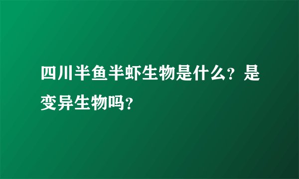 四川半鱼半虾生物是什么？是变异生物吗？