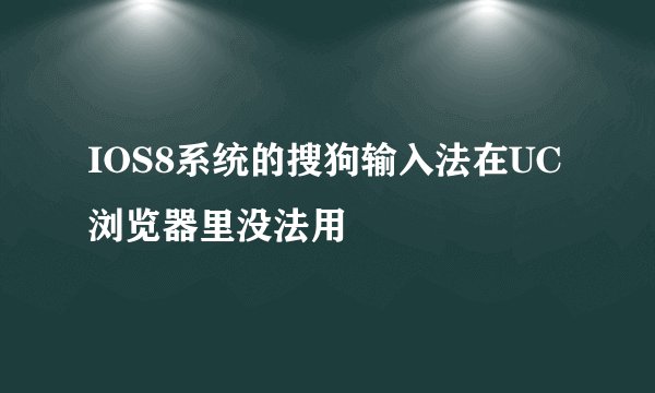 IOS8系统的搜狗输入法在UC浏览器里没法用
