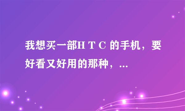 我想买一部H T C 的手机，要好看又好用的那种，功能也要强大点，价格在3000左右，买哪种型号的比较好？