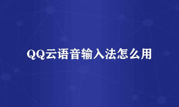QQ云语音输入法怎么用