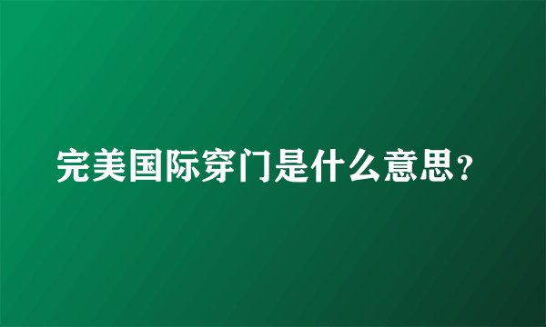 完美国际穿门是什么意思？