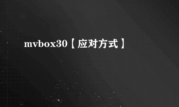 mvbox30【应对方式】