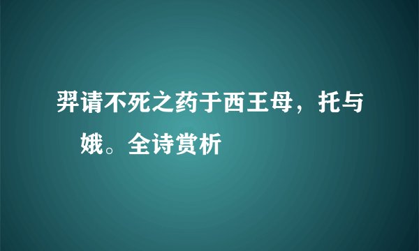 羿请不死之药于西王母，托与姮娥。全诗赏析