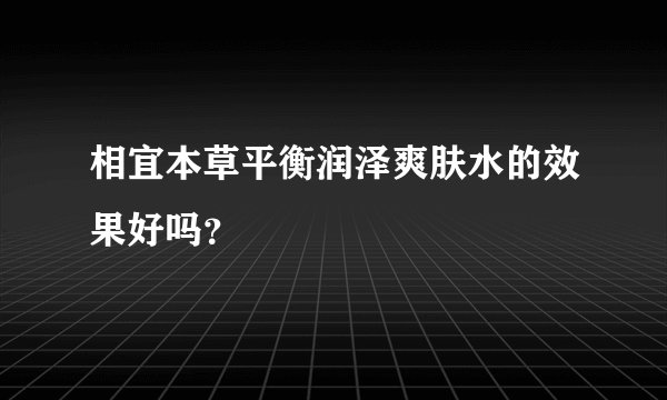 相宜本草平衡润泽爽肤水的效果好吗？