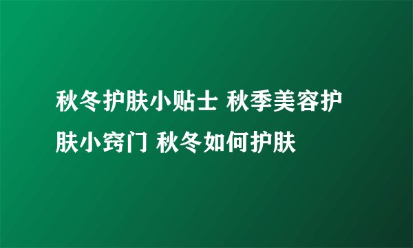 秋冬护肤小贴士 秋季美容护肤小窍门 秋冬如何护肤