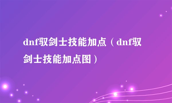 dnf驭剑士技能加点（dnf驭剑士技能加点图）