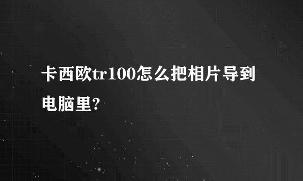 卡西欧tr100怎么把相片导到电脑里?