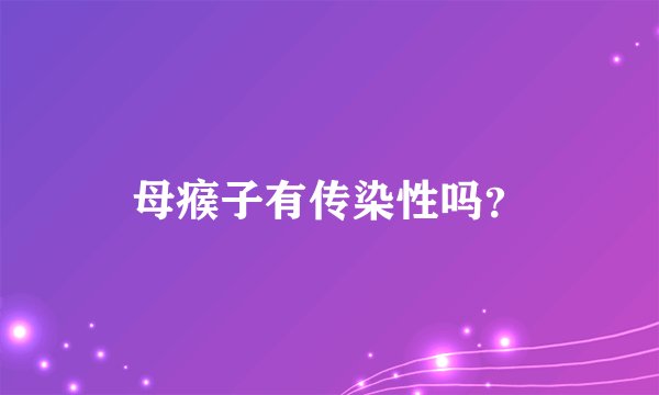 母瘊子有传染性吗？