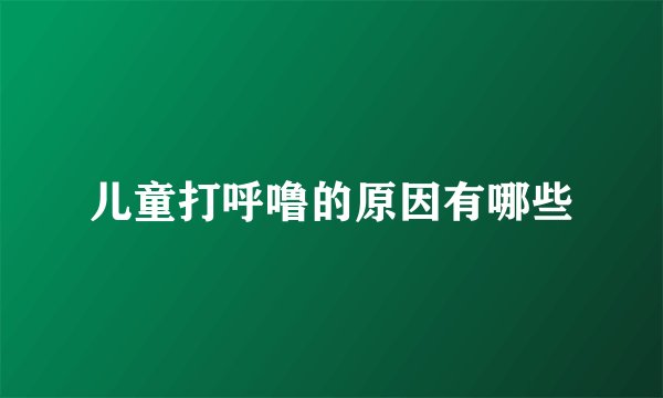 儿童打呼噜的原因有哪些