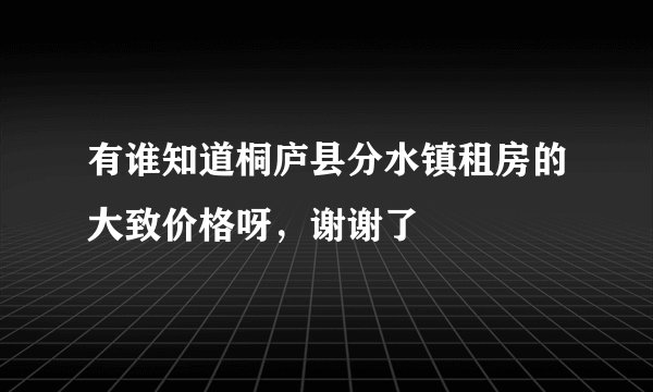 有谁知道桐庐县分水镇租房的大致价格呀，谢谢了