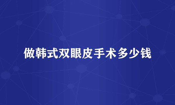 做韩式双眼皮手术多少钱