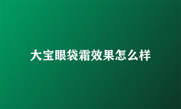 大宝眼袋霜效果怎么样