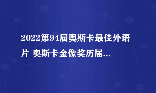 2022第94届奥斯卡最佳外语片 奥斯卡金像奖历届最佳外语片盘点(1947-2022年)