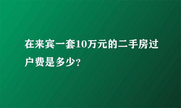 在来宾一套10万元的二手房过户费是多少？