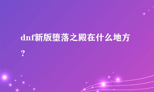 dnf新版堕落之殿在什么地方？