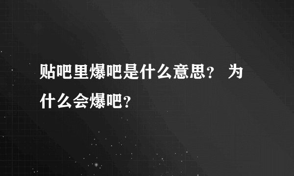 贴吧里爆吧是什么意思？ 为什么会爆吧？