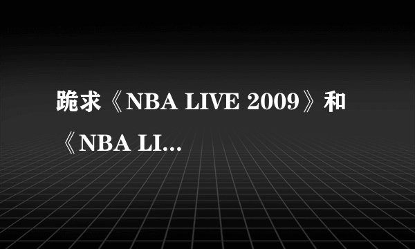 跪求《NBA LIVE 2009》和《NBA LIVE 2010》中文版下载地址！